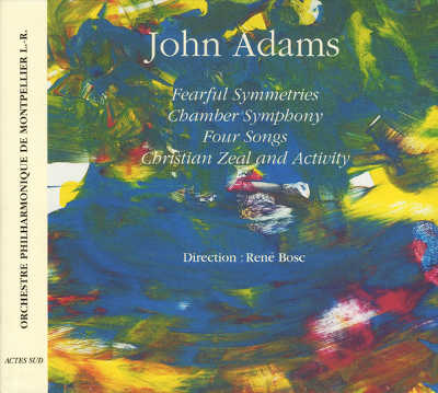 JOHN ADAMS : Fearful Symmetries / Chamber Symphony / Four Songs / Christian Zeal And Activity