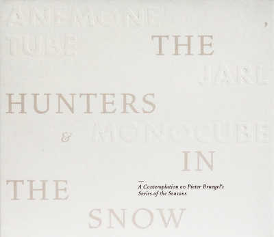 ANEMONE TUBE, JARL & MONOCUBE : The Hunters In The Snow - A Contemplation On Pieter Bruegel's Series Of The Seasons