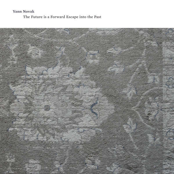 YANN NOVAK : The Future is a Forward Escape Into the Past YANN NOVAK : The Future is a Forward Escape Into the Past