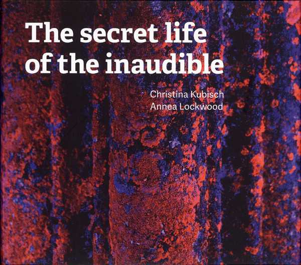 CHRISTINA KUBISCH, ANNEA LOCKWOOD : The Secret Life Of The Inaudible